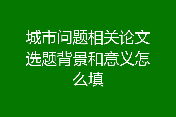 城市问题相关论文选题背景和意义怎么填