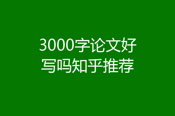 3000字论文好写吗知乎推荐