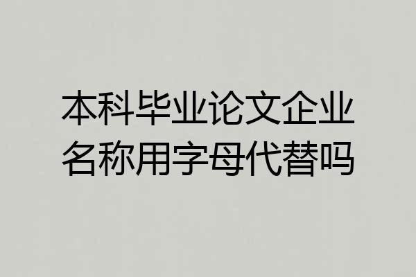 本科毕业论文企业名称用字母代替吗
