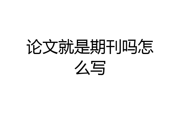 论文就是期刊吗怎么写