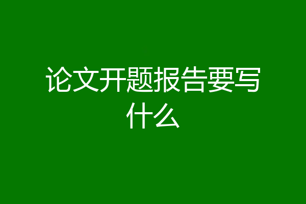 论文开题报告要写什么