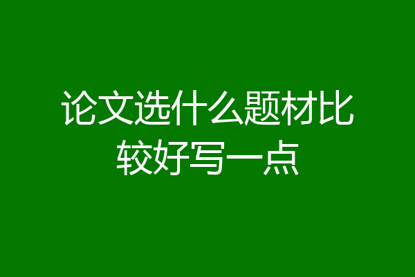 论文选什么题材比较好写一点
