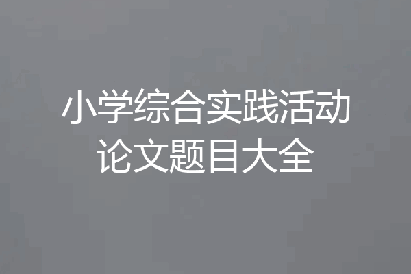 小学综合实践活动论文题目大全