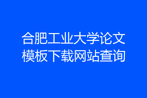 合肥工业大学论文模板下载网站查询