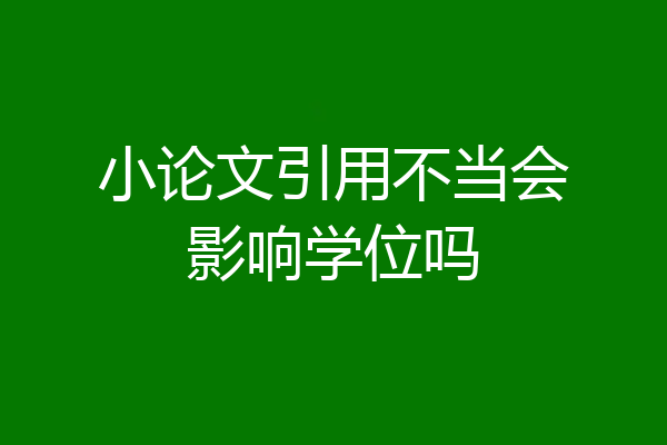 小论文引用不当会影响学位吗