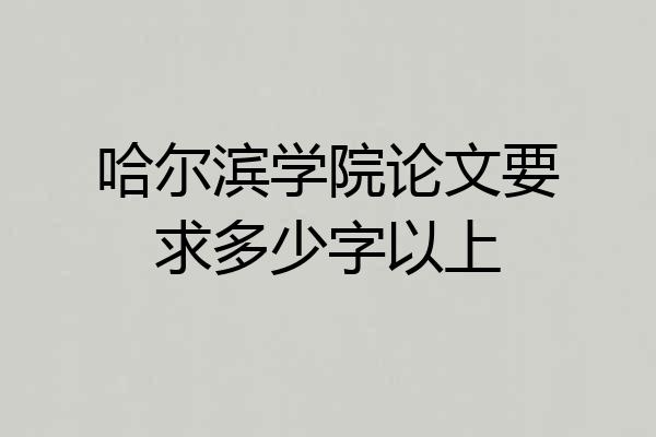 哈尔滨学院论文要求多少字以上