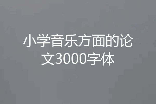 小学音乐方面的论文3000字体