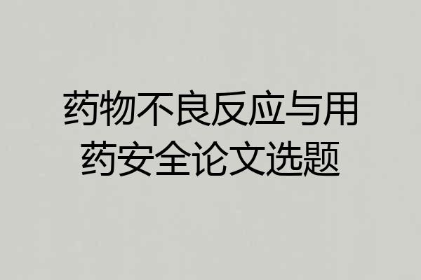 药物不良反应与用药安全论文选题