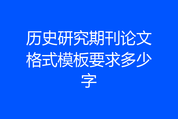历史研究期刊论文格式模板要求多少字