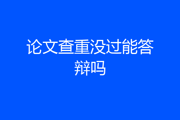 论文查重没过能答辩吗