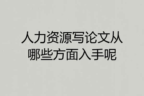 人力资源写论文从哪些方面入手呢
