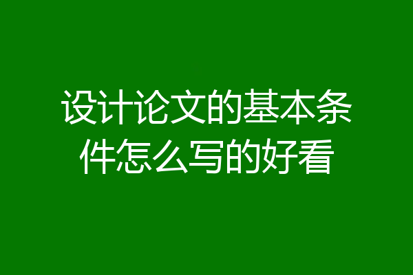 设计论文的基本条件怎么写的好看