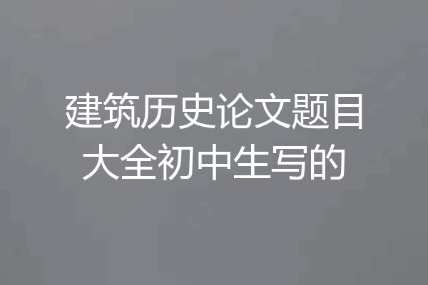 建筑历史论文题目大全初中生写的