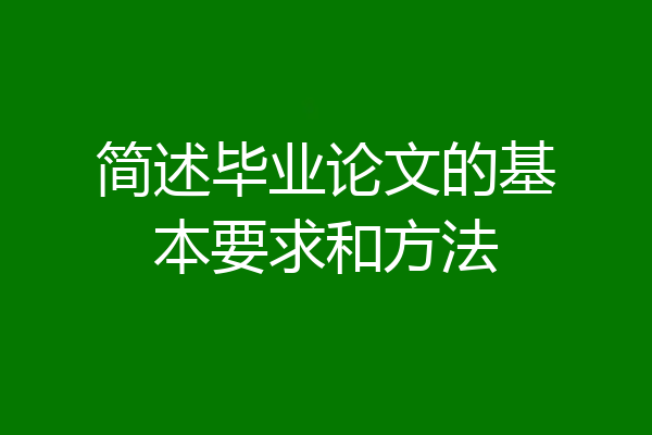 简述毕业论文的基本要求和方法