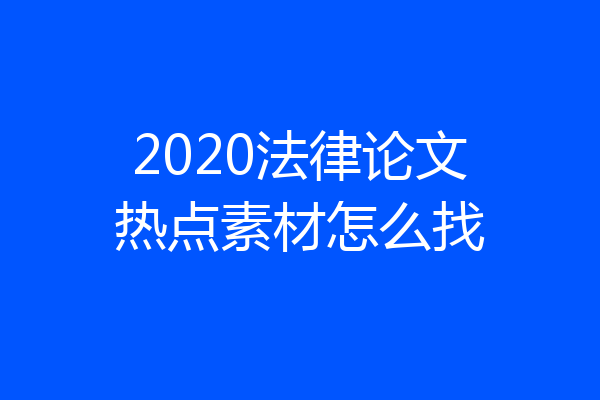2020法律论文热点素材怎么找