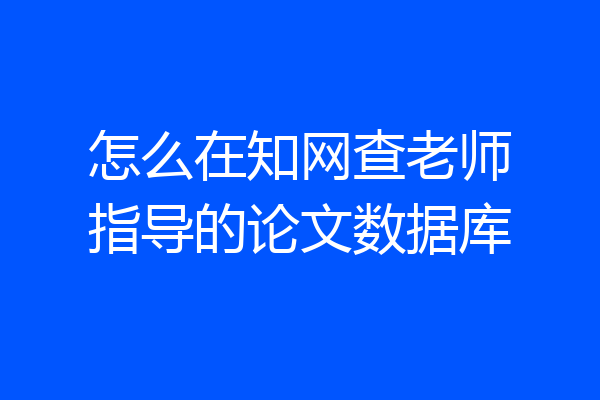 怎么在知网查老师指导的论文数据库