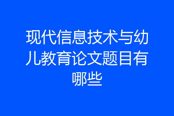 现代信息技术与幼儿教育论文题目有哪些