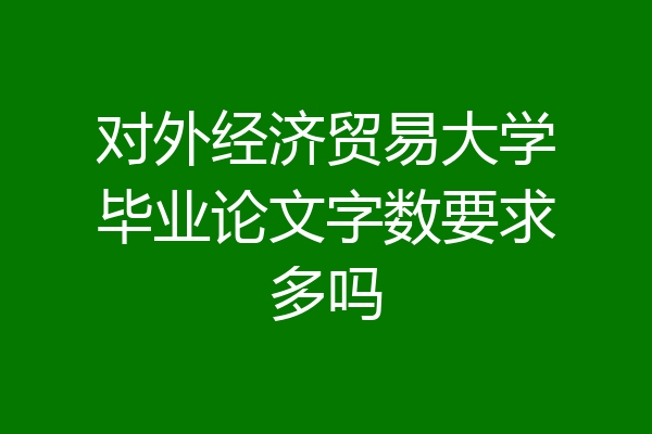 对外经济贸易大学毕业论文字数要求多吗