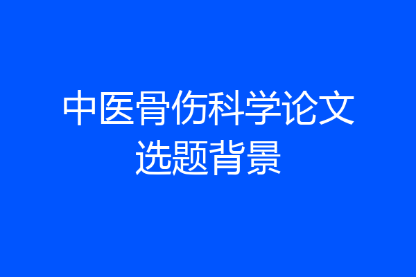 中医骨伤科学论文选题背景