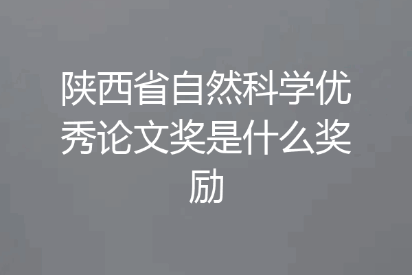 陕西省自然科学优秀论文奖是什么奖励