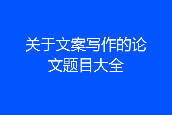 关于文案写作的论文题目大全