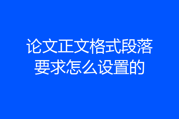 论文正文格式段落要求怎么设置的