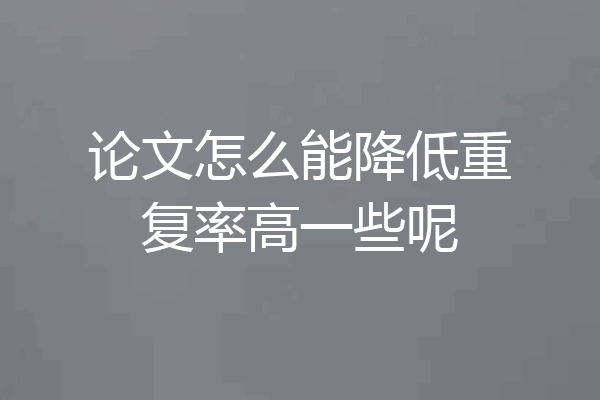 论文怎么能降低重复率高一些呢