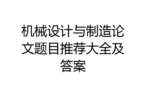 机械设计与制造论文题目推荐大全及答案