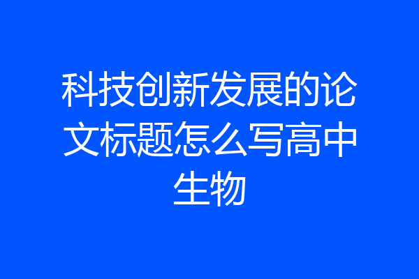 科技创新发展的论文标题怎么写高中生物