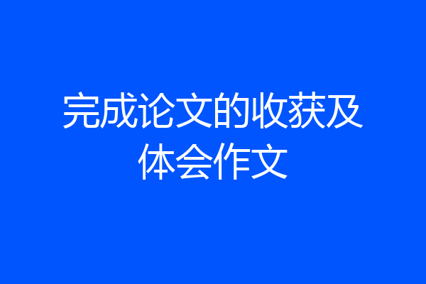 完成论文的收获及体会作文