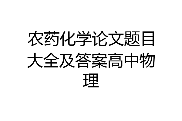 农药化学论文题目大全及答案高中物理