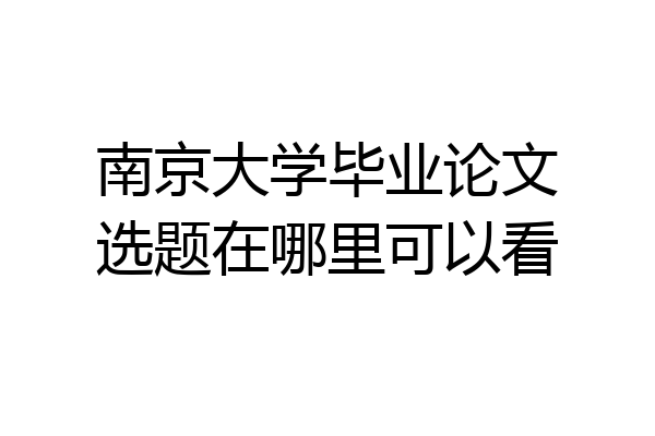 南京大学毕业论文选题在哪里可以看
