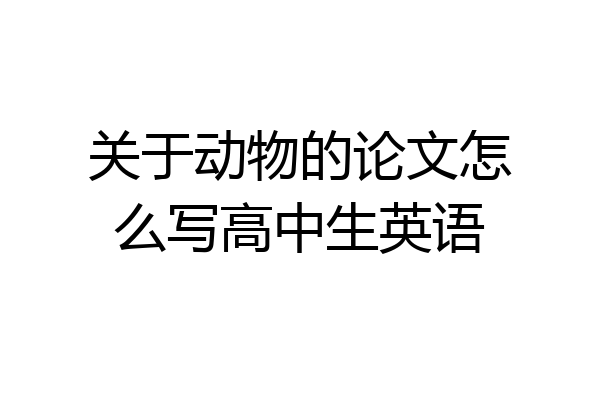 关于动物的论文怎么写高中生英语