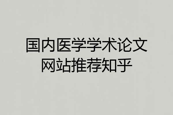 国内医学学术论文网站推荐知乎