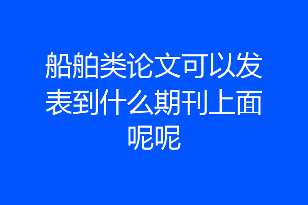 船舶类论文可以发表到什么期刊上面呢呢