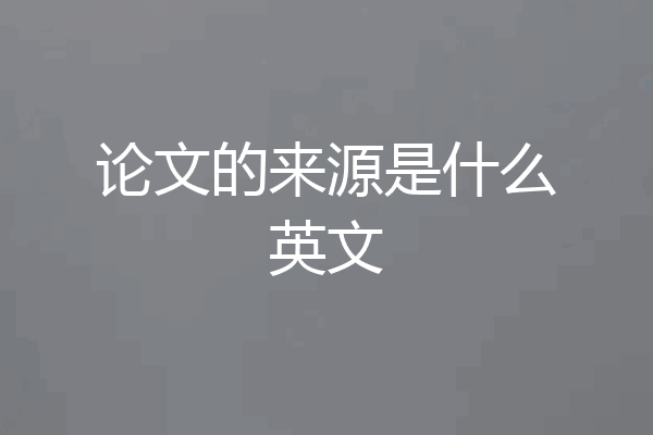 论文的来源是什么英文