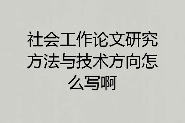 社会工作论文研究方法与技术方向怎么写啊