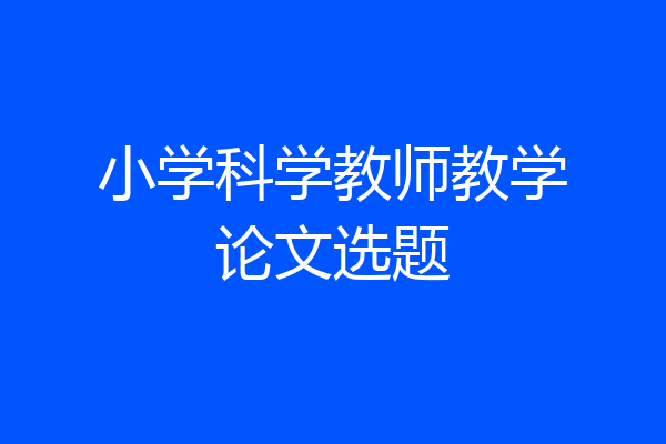 小学科学教师教学论文选题