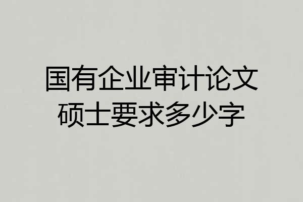 国有企业审计论文硕士要求多少字