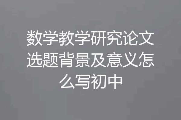 数学教学研究论文选题背景及意义怎么写初中