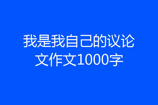 我是我自己的议论文作文1000字