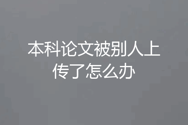本科论文被别人上传了怎么办