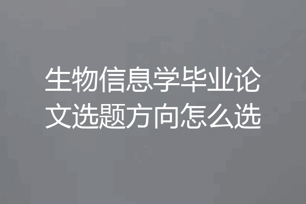 生物信息学毕业论文选题方向怎么选