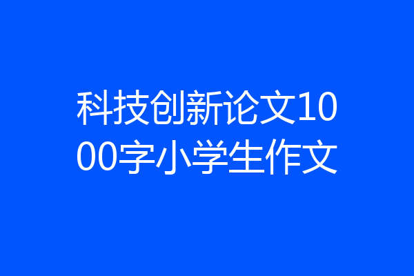 科技创新论文1000字小学生作文
