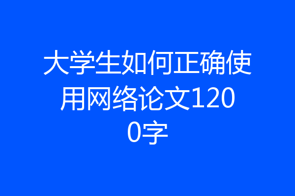 大学生如何正确使用网络论文1200字