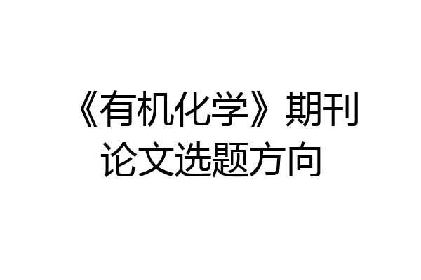 《有机化学》期刊论文选题方向