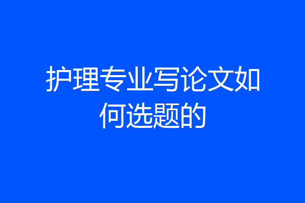 护理专业写论文如何选题的