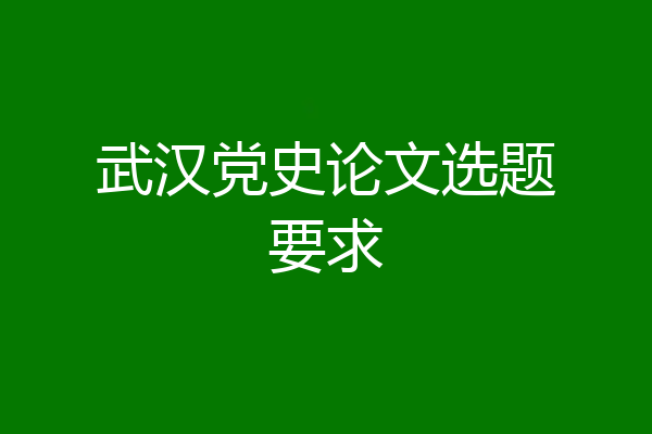 武汉党史论文选题要求