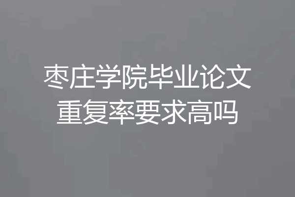 枣庄学院毕业论文重复率要求高吗