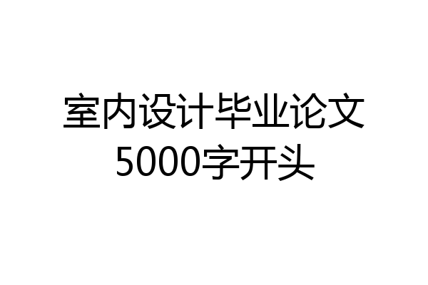 室内设计毕业论文5000字开头